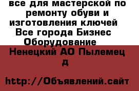 все для мастерской по ремонту обуви и изготовления ключей - Все города Бизнес » Оборудование   . Ненецкий АО,Пылемец д.